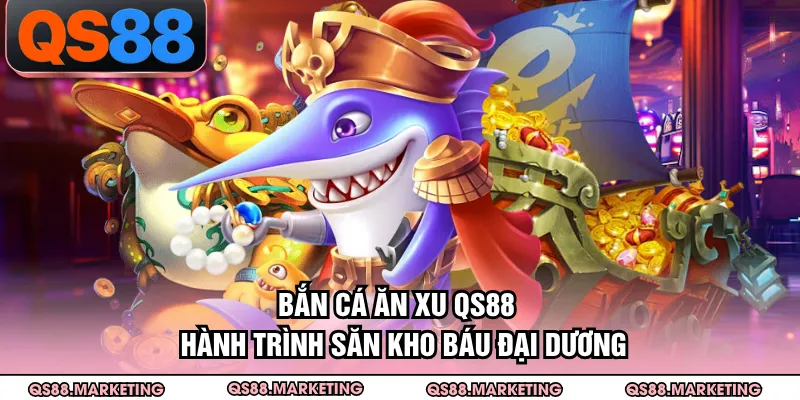 Bắn Cá Ăn Xu QS88 - Hành Trình Săn Kho Báu Đại Dương