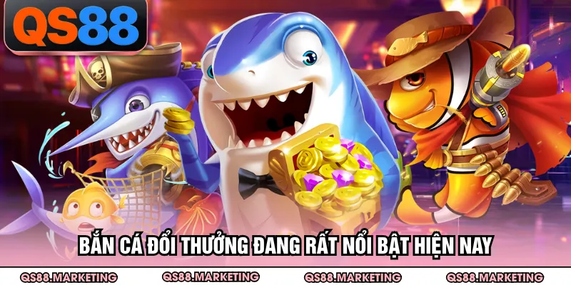 Bắn cá đổi thưởng đang rất nổi bật hiện nay