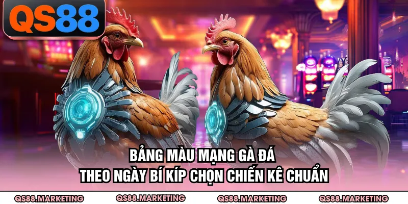 Bảng Màu Mạng Gà Đá Theo Ngày - Bí Kíp Chọn Chiến Kê Chuẩn