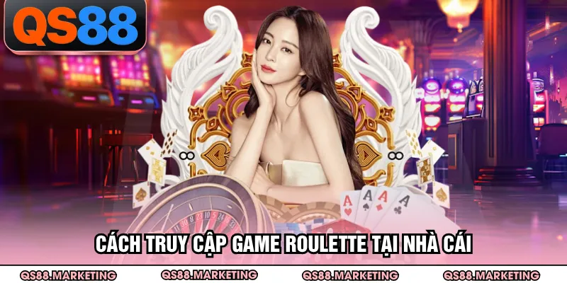 Cách truy cập game Roulette tại nhà cái