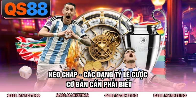 Kèo Chấp - Các Dạng Tỷ Lệ Cược Cơ Bản Cần Phải Biết