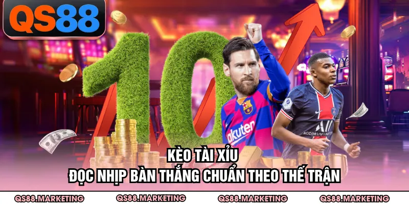 Kèo Tài Xỉu - Đọc Nhịp Bàn Thắng Chuẩn Theo Thế Trận