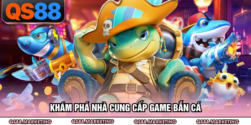 Khám phá nhà cung cấp game bắn cá
