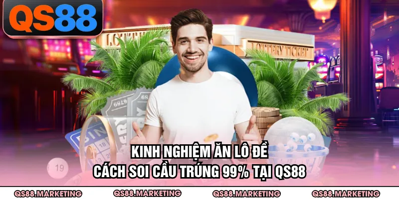 Kinh Nghiệm Ăn Lô Đề - Cách Soi Cầu Trúng 99% Tại QS88