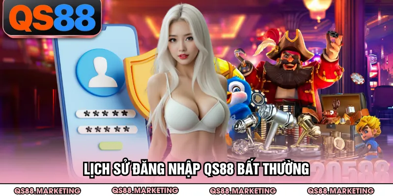 Lịch sử đăng nhập QS88 bất thường