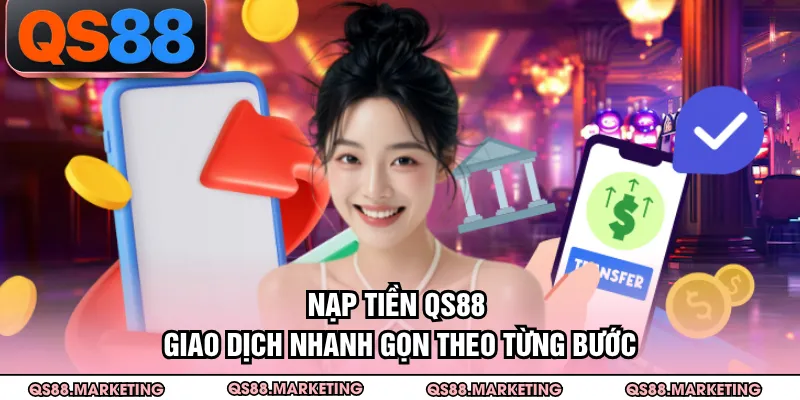 Nạp Tiền QS88 - Giao Dịch Nhanh Gọn Theo Từng Bước