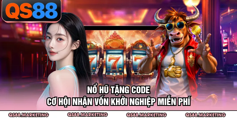 Nổ Hũ Tặng Code - Cơ Hội Nhận Vốn Khởi Nghiệp Miễn Phí