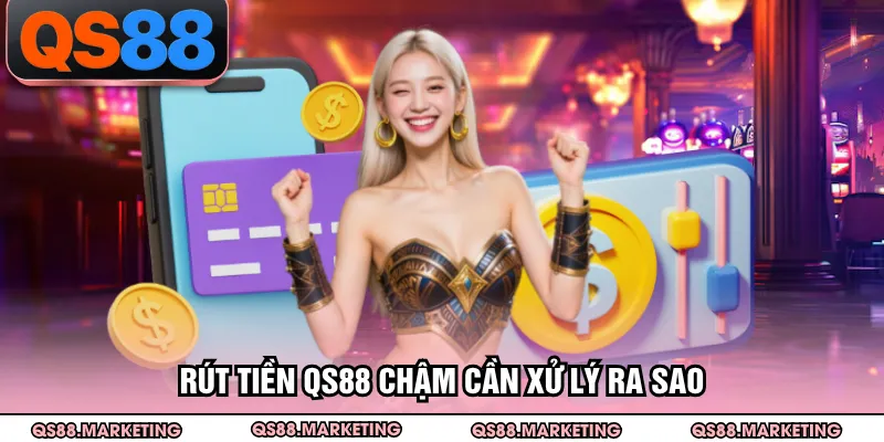 Rút tiền QS88 chậm cần xử lý ra sao