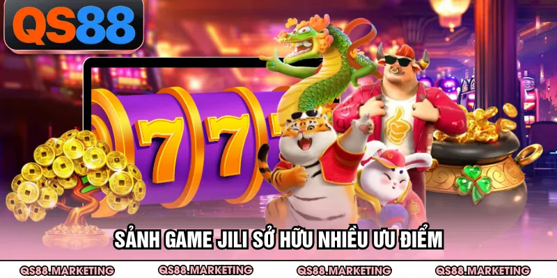 Sảnh game Jili sở hữu nhiều ưu điểm