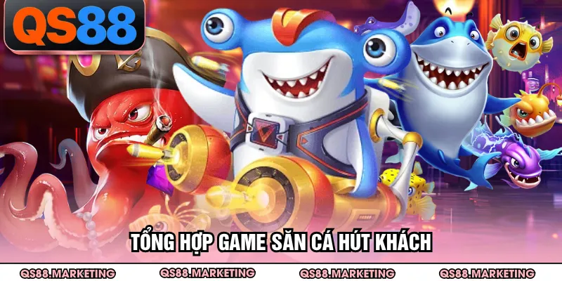 Tổng hợp game săn cá hút khách
