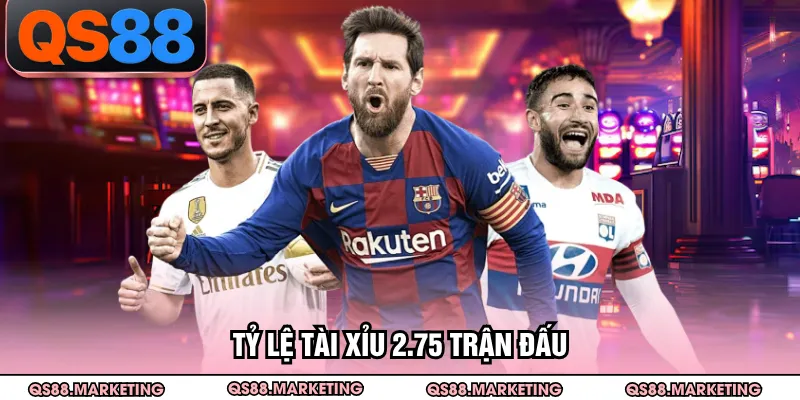 Tỷ lệ tài xỉu 2.75 trận đấu