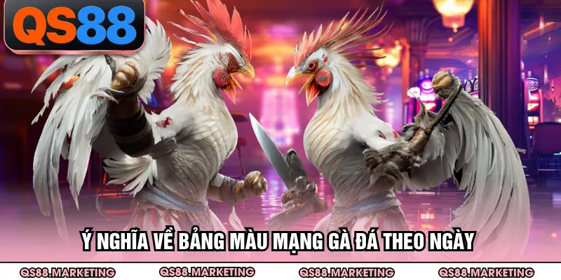 Ý nghĩa về bảng màu mạng gà đá theo ngày
